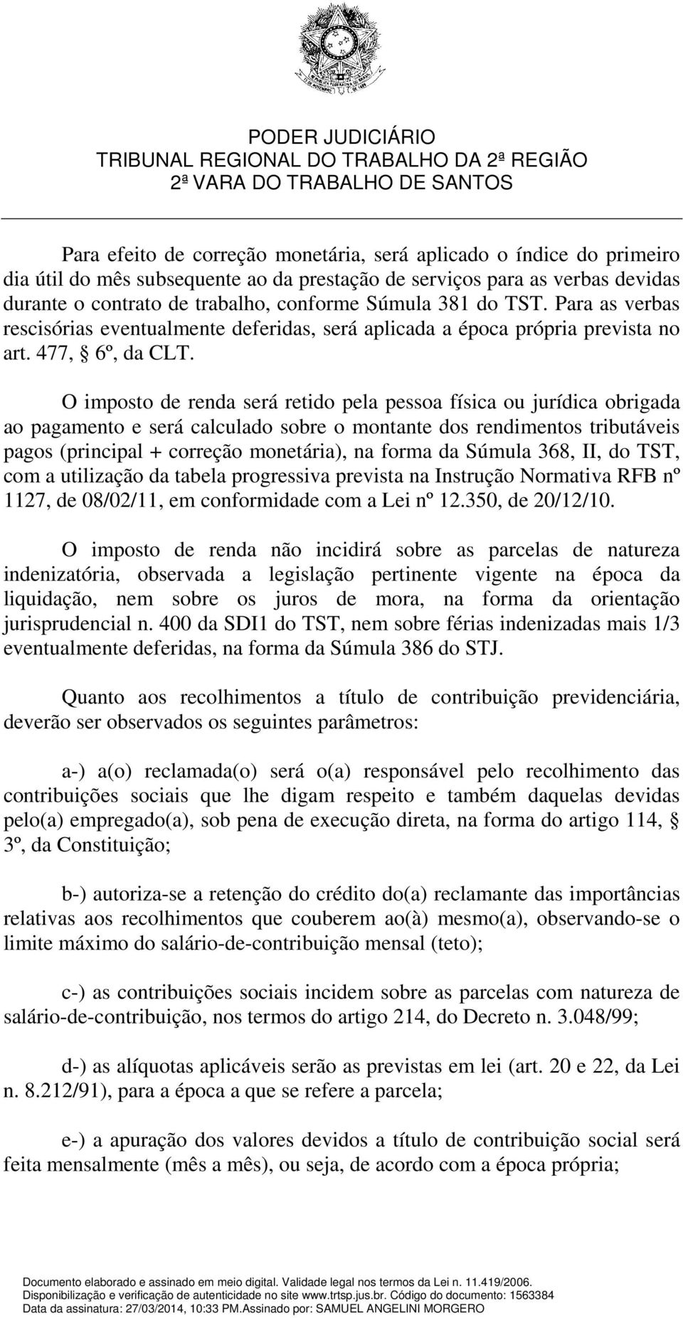 O imposto de renda será retido pela pessoa física ou jurídica obrigada ao pagamento e será calculado sobre o montante dos rendimentos tributáveis pagos (principal + correção monetária), na forma da