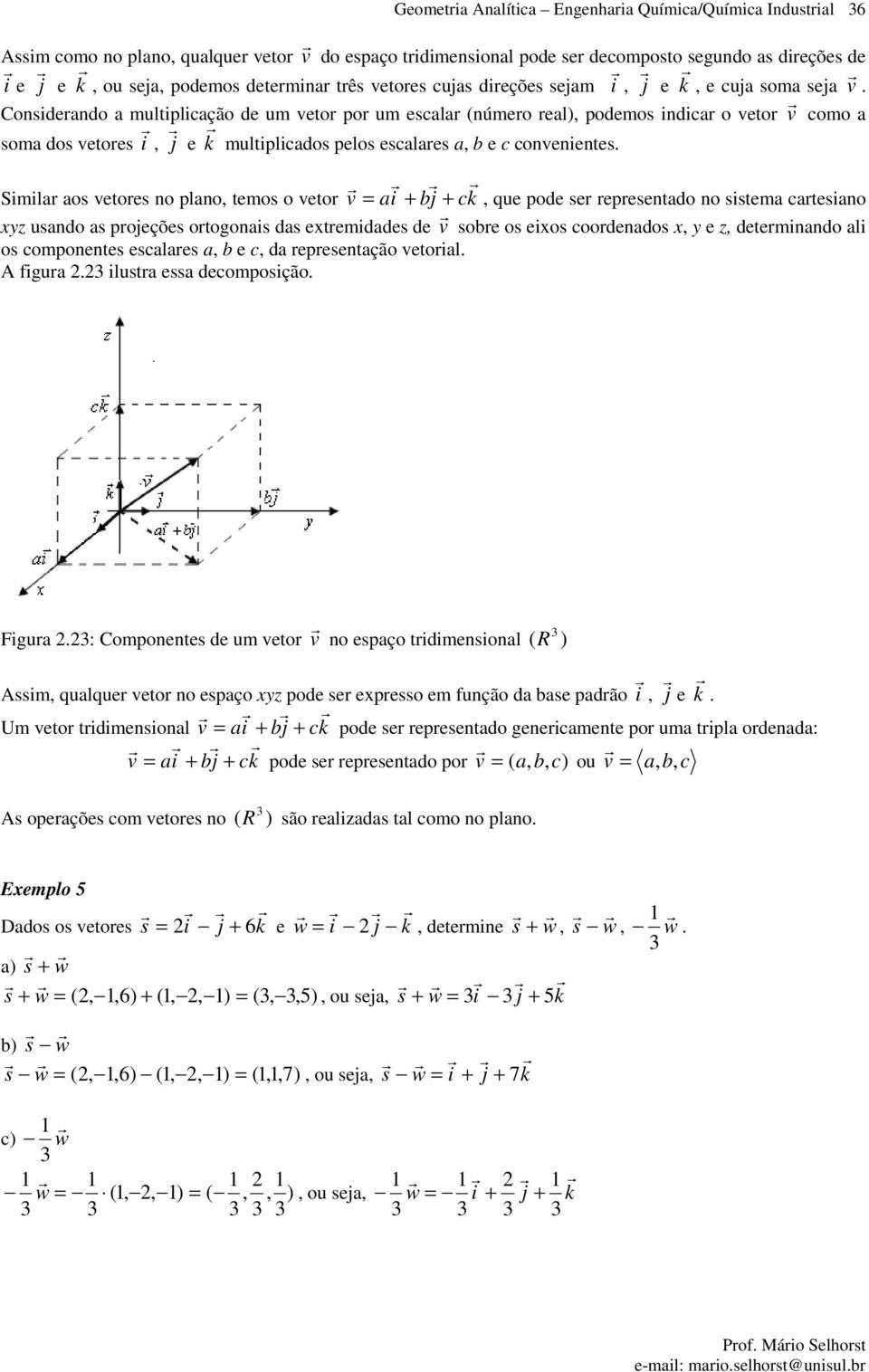 Sml os etoes no plno, temos o eto, qe pode se epesentdo no sstem tesno xyz sndo s poeções otogons ds extemddes de soe os exos oodendos x, y e z, detemnndo l os omponentes esles, e, d epesentção etol.