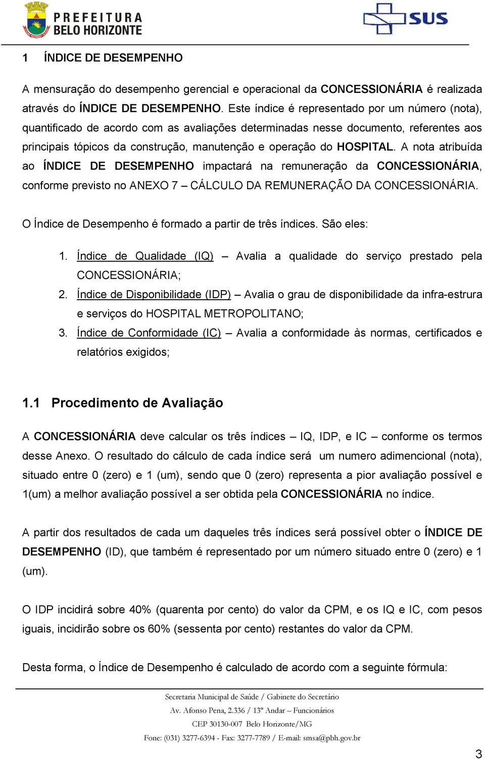 HOSPITAL. A nota atribuída ao ÍNDICE DE DESEMPENHO impactará na remuneração da CONCESSIONÁRIA, conforme previsto no ANEXO 7 CÁLCULO DA REMUNERAÇÃO DA CONCESSIONÁRIA.
