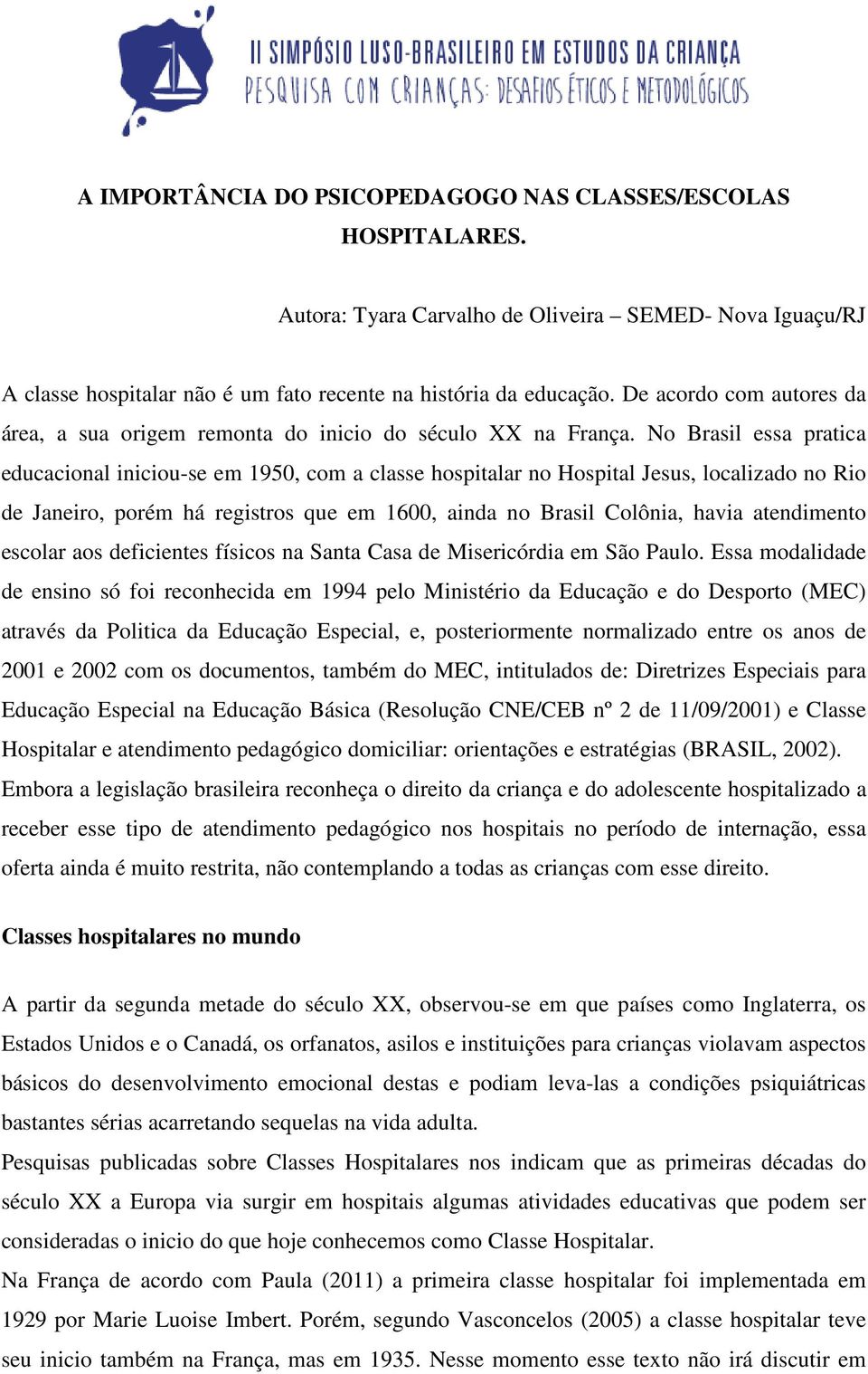 No Brasil essa pratica educacional iniciou-se em 1950, com a classe hospitalar no Hospital Jesus, localizado no Rio de Janeiro, porém há registros que em 1600, ainda no Brasil Colônia, havia