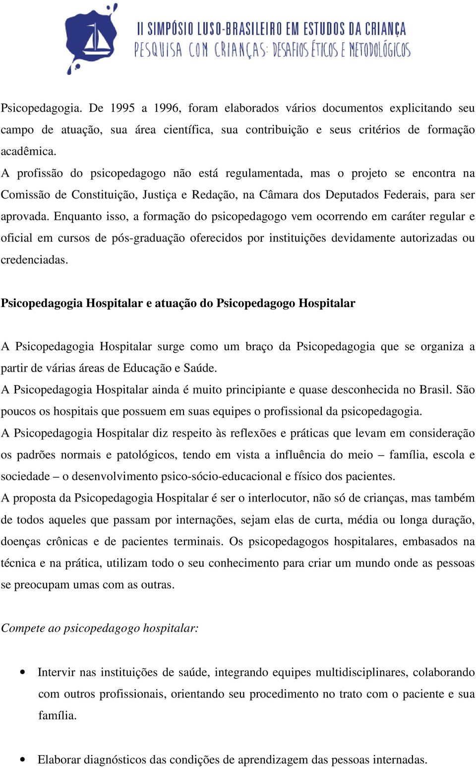 Enquanto isso, a formação do psicopedagogo vem ocorrendo em caráter regular e oficial em cursos de pós-graduação oferecidos por instituições devidamente autorizadas ou credenciadas.