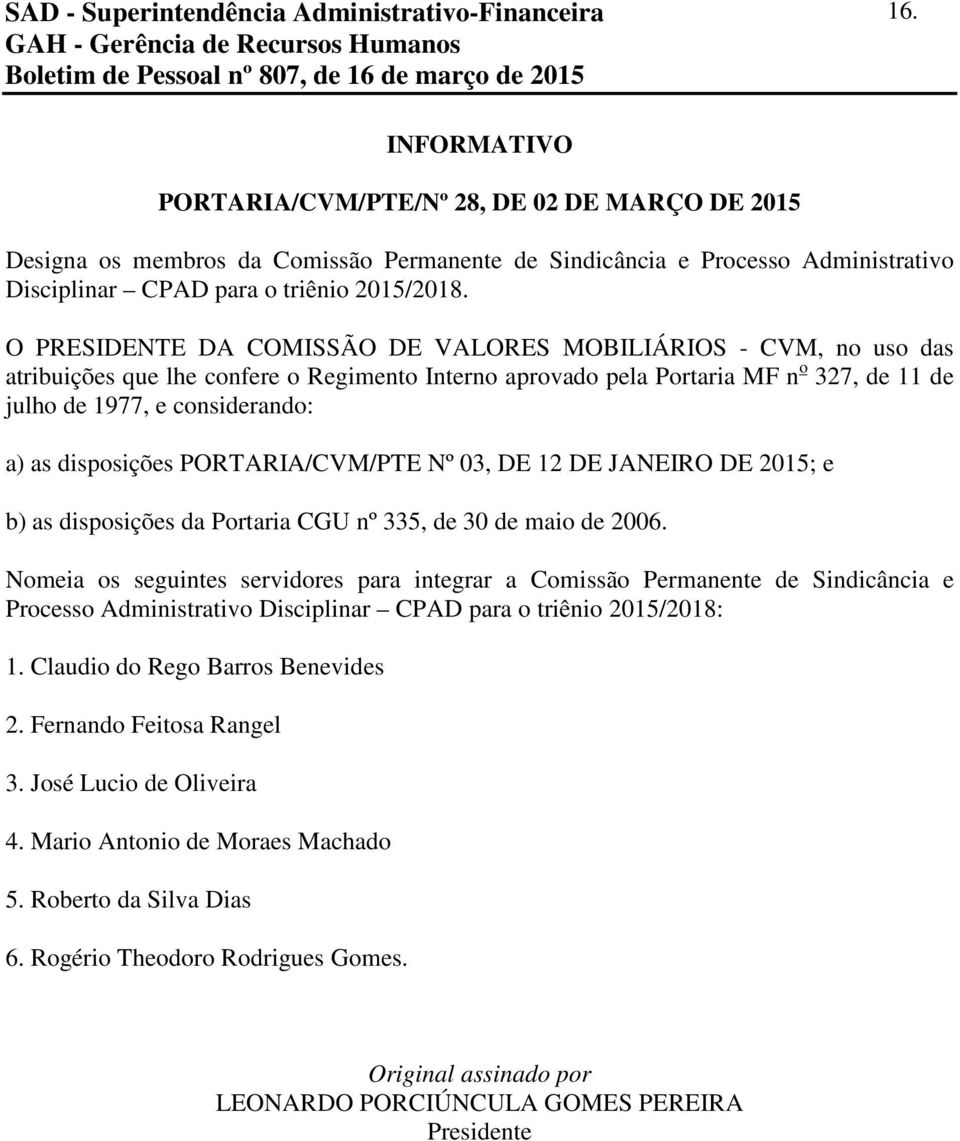 O PRESIDENTE DA COMISSÃO DE VALORES MOBILIÁRIOS - CVM, no uso das atribuições que lhe confere o Regimento Interno aprovado pela Portaria MF n o 327, de 11 de julho de 1977, e considerando: a) as