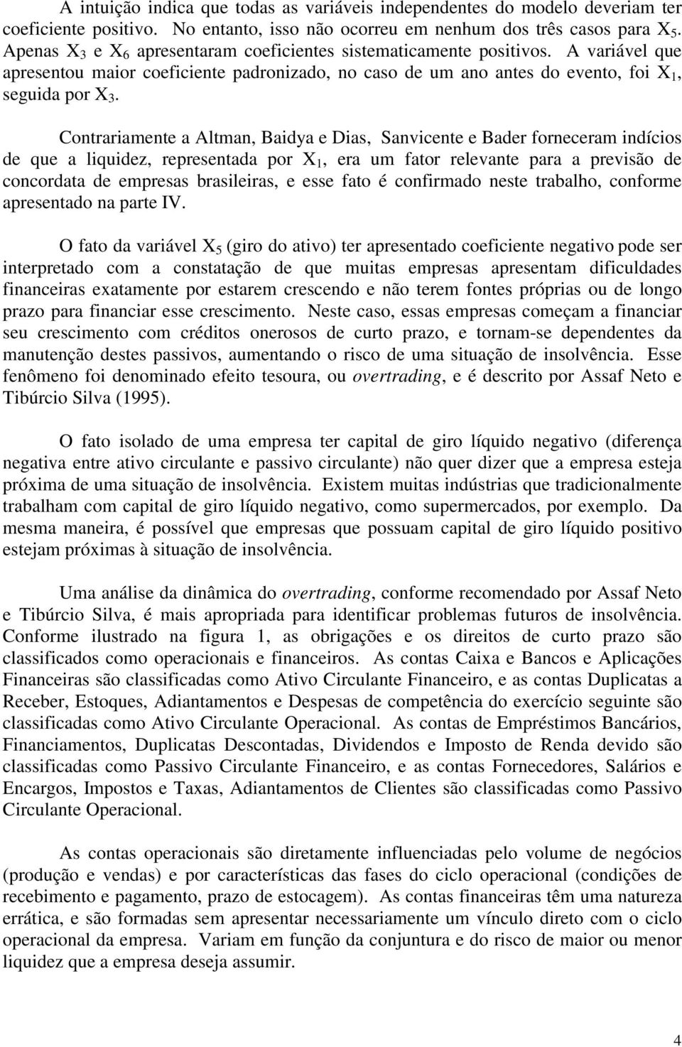 Contrariamente a Altman, Baidya e Dias, Sanvicente e Bader forneceram indícios de que a liquidez, representada por X 1, era um fator relevante para a previsão de concordata de empresas brasileiras, e