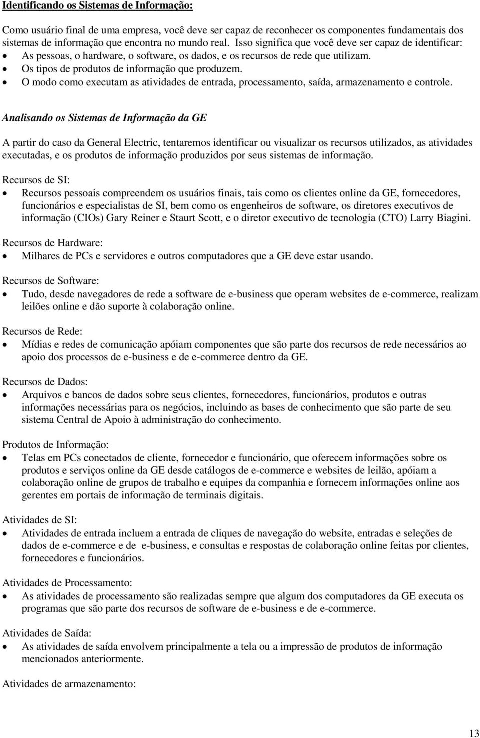 O modo como executam as atividades de entrada, processamento, saída, armazenamento e controle.