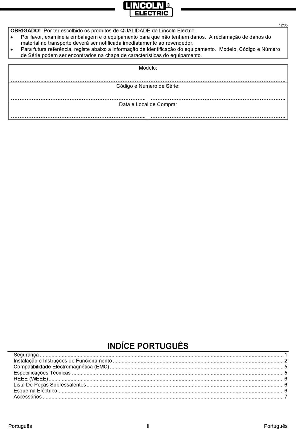 Modelo, Código e Número de Série podem ser encontrados na chapa de características do equipamento. Modelo:...... Código e Número de Série:...... Data e Local de Compra: 12/05.