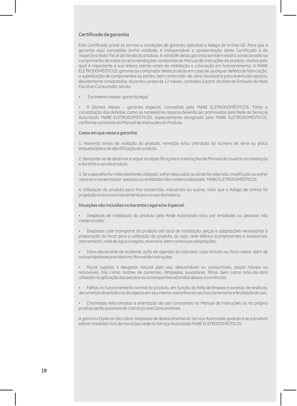 A validade desta garantia também estará condicionada ao cumprimento de todas as recomendações constantes do Manual de Instruções do produto, motivo pelo qual é importante a sua leitura atenta antes