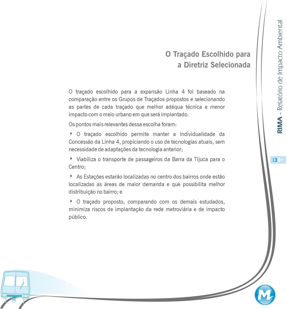 Os pontos mais relevantes dessa escolha foram: O traçado escolhido permite manter a individualidade da Concessão da Linha, propiciando o uso de tecnologias atuais, sem necessidade de adaptações da