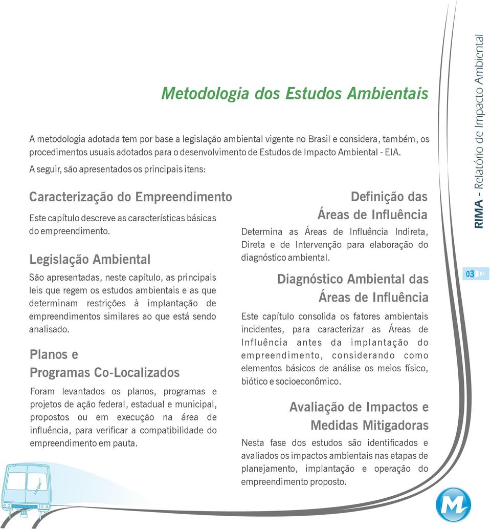 Legislação Ambiental São apresentadas, neste capítulo, as principais leis que regem os estudos ambientais e as que determinam restrições à implantação de empreendimentos similares ao que está sendo