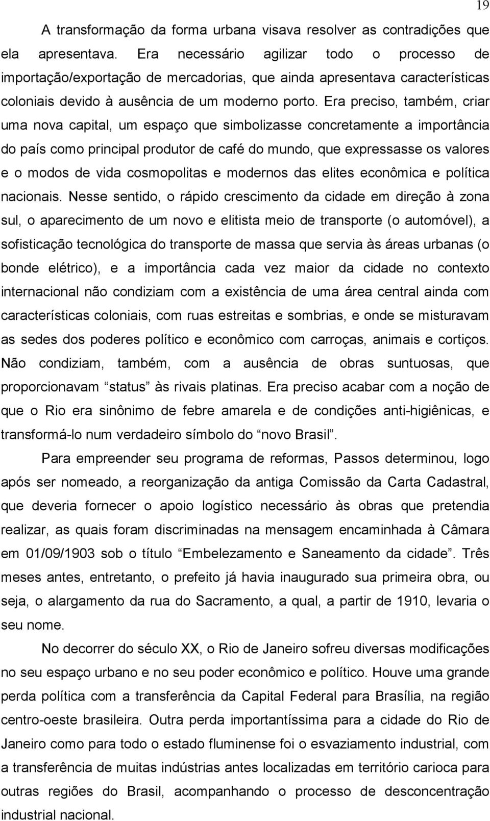 Era preciso, também, criar uma nova capital, um espaço que simbolizasse concretamente a importância do país como principal produtor de café do mundo, que expressasse os valores e o modos de vida