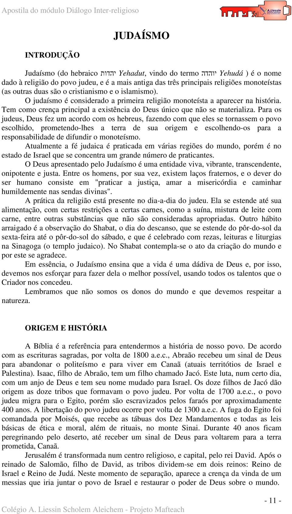 Para os judeus, Deus fez um acordo com os hebreus, fazendo com que eles se tornassem o povo escolhido, prometendo-lhes a terra de sua origem e escolhendo-os para a responsabilidade de difundir o