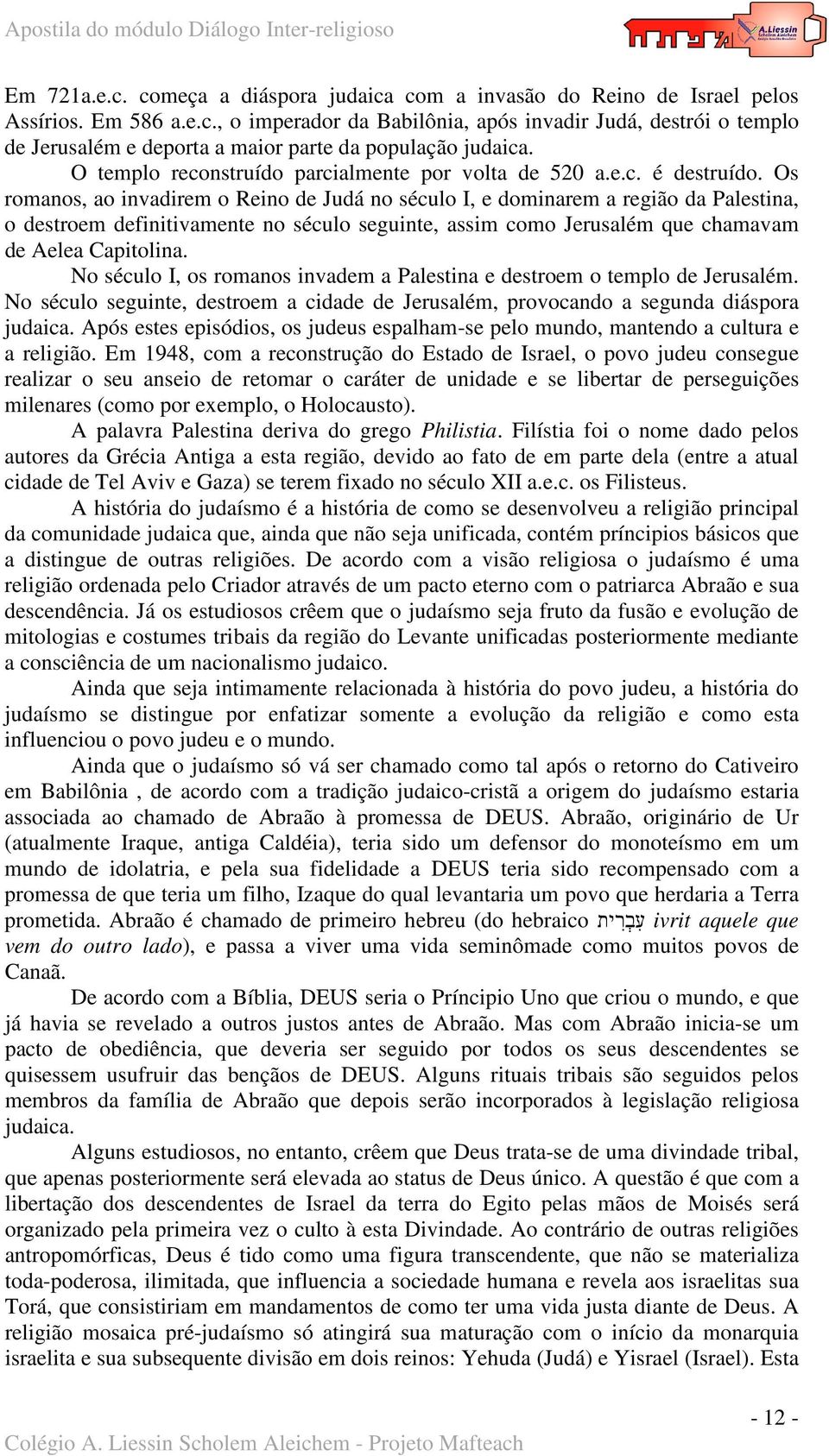 Os romanos, ao invadirem o Reino de Judá no século I, e dominarem a região da Palestina, o destroem definitivamente no século seguinte, assim como Jerusalém que chamavam de Aelea Capitolina.