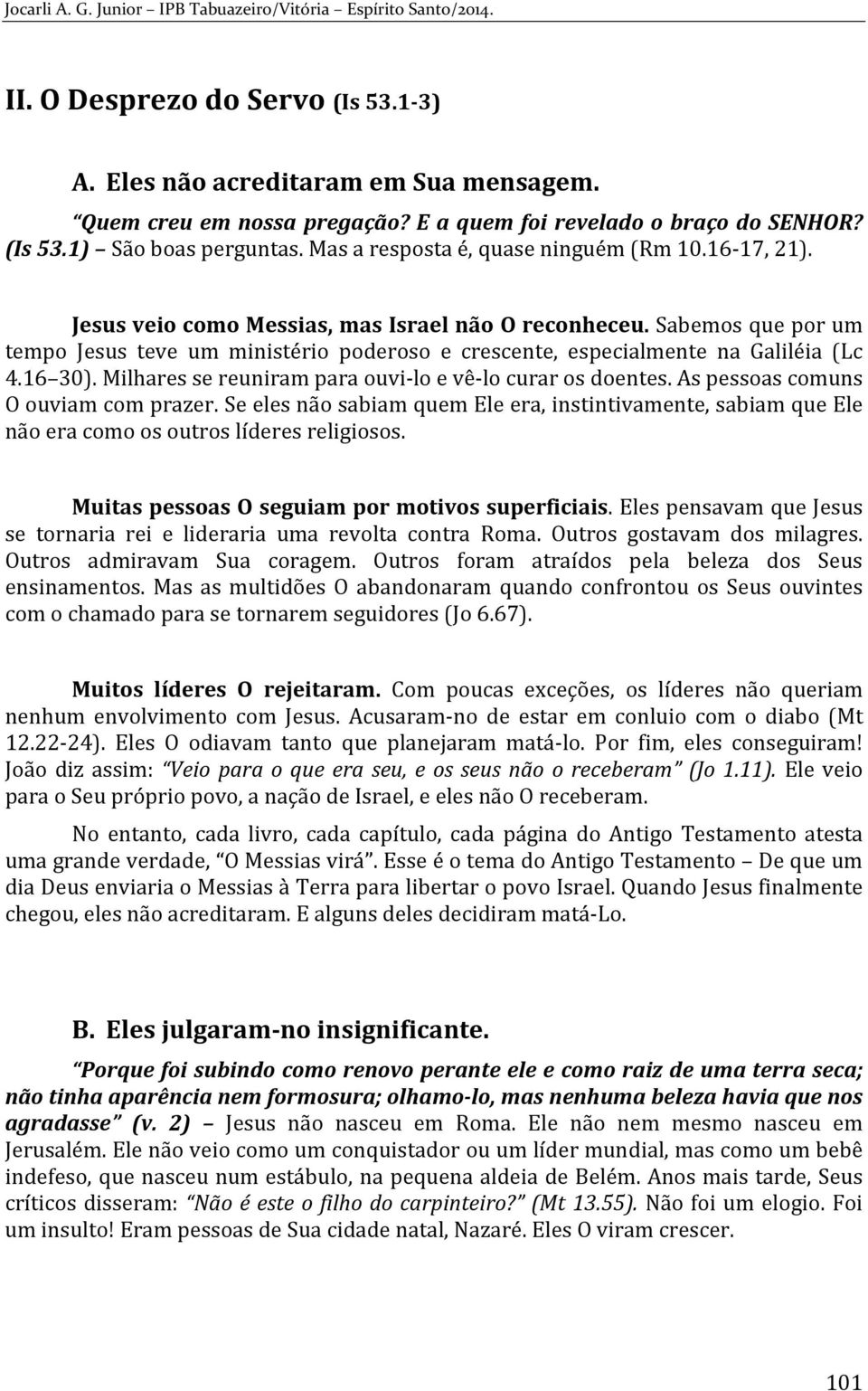 Sabemos que por um tempo Jesus teve um ministério poderoso e crescente, especialmente na Galiléia (Lc 4.16 30). Milhares se reuniram para ouvi-lo e vê-lo curar os doentes.