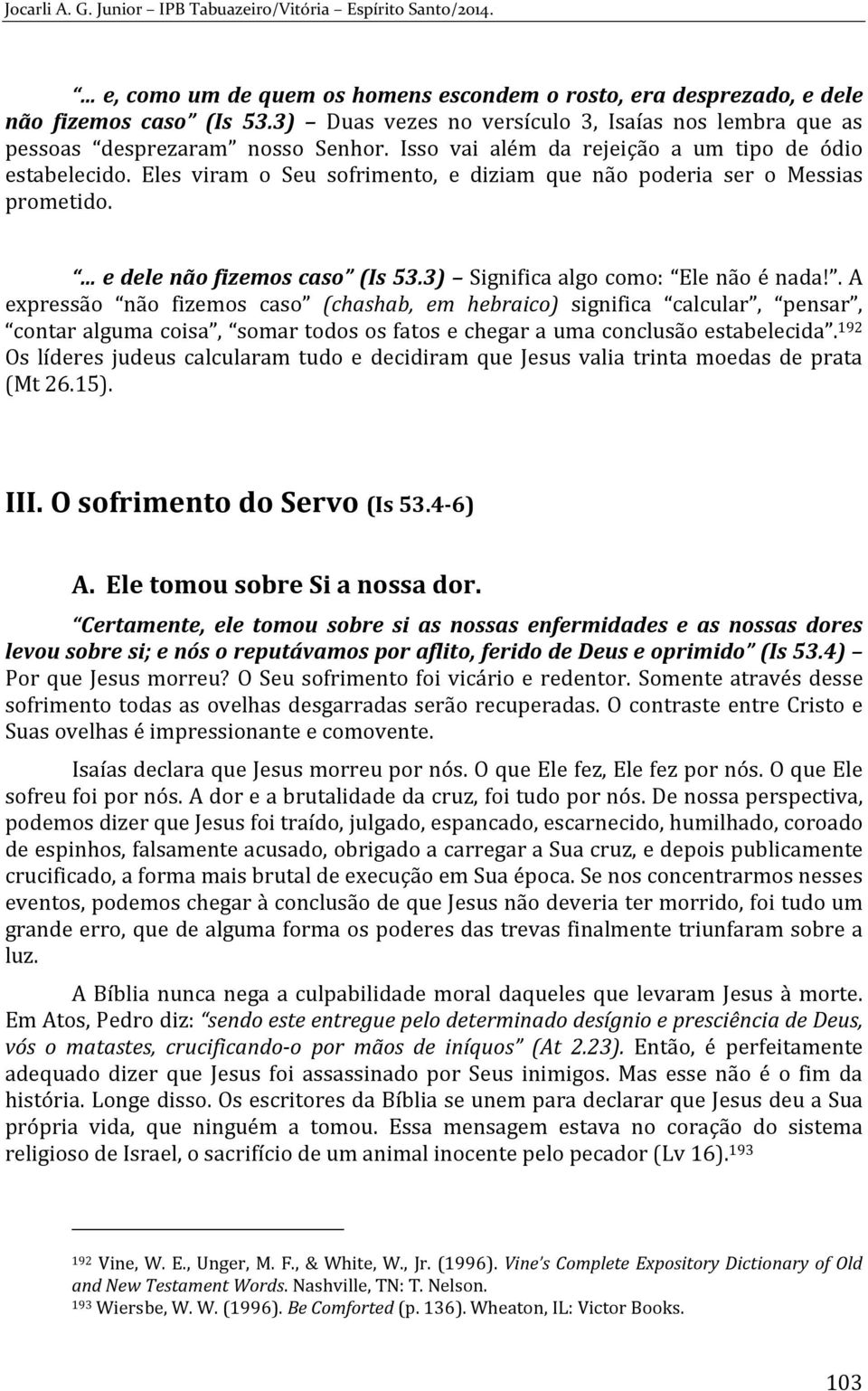 3) Significa algo como: Ele não é nada!. A expressão não fizemos caso (chashab, em hebraico) significa calcular, pensar, contar alguma coisa, somar todos os fatos e chegar a uma conclusão estabelecida.