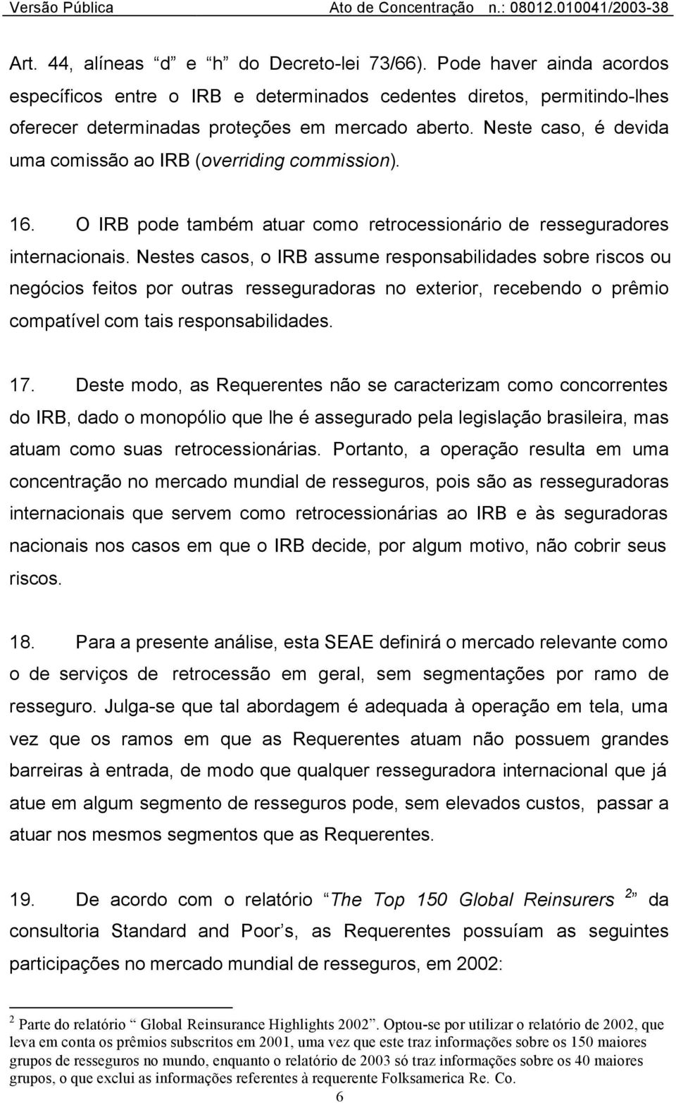 Nestes casos, o IRB assume responsabilidades sobre riscos ou negócios feitos por outras resseguradoras no exterior, recebendo o prêmio compatível com tais responsabilidades. 17.