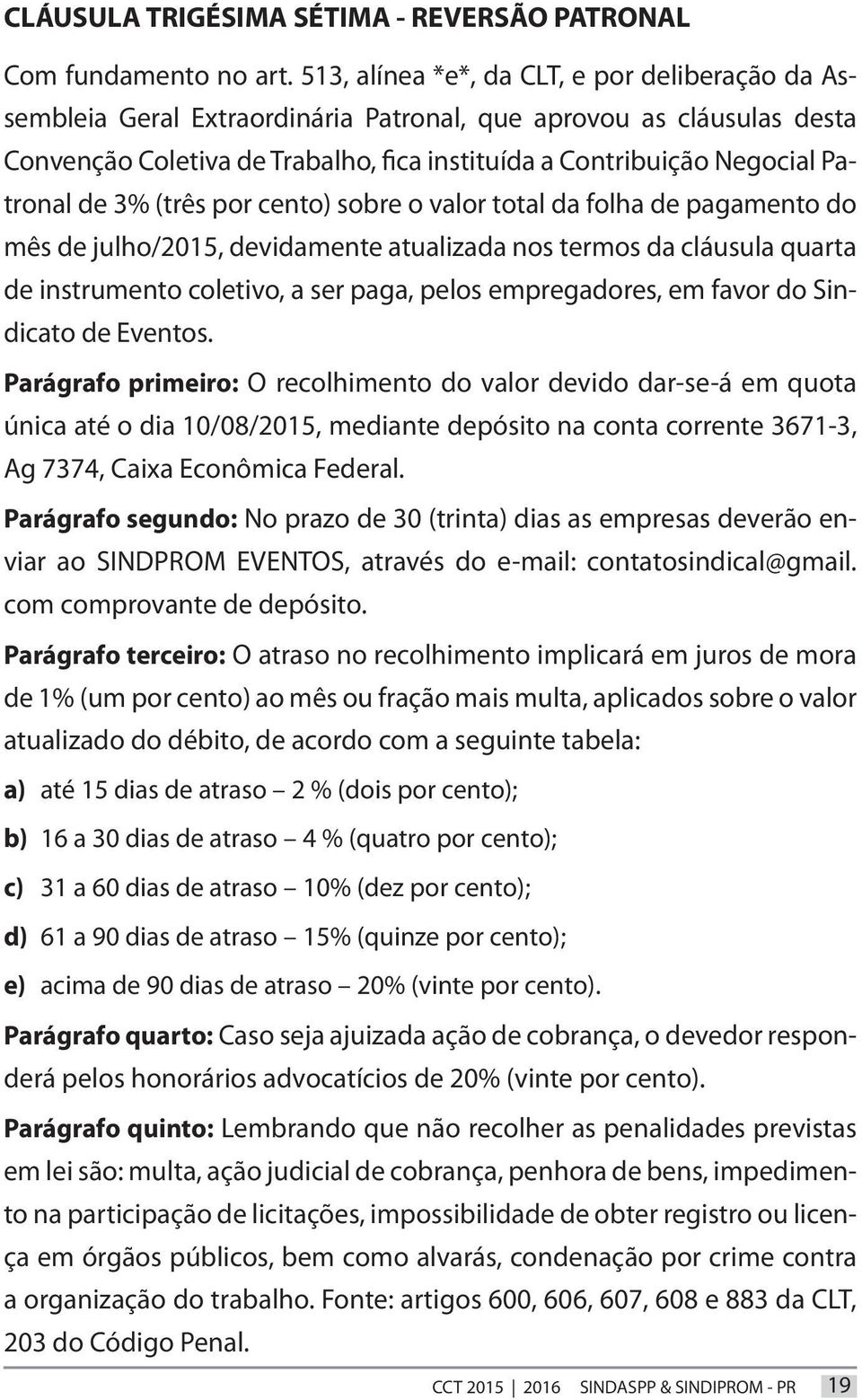 de 3% (três por cento) sobre o valor total da folha de pagamento do mês de julho/2015, devidamente atualizada nos termos da cláusula quarta de instrumento coletivo, a ser paga, pelos empregadores, em