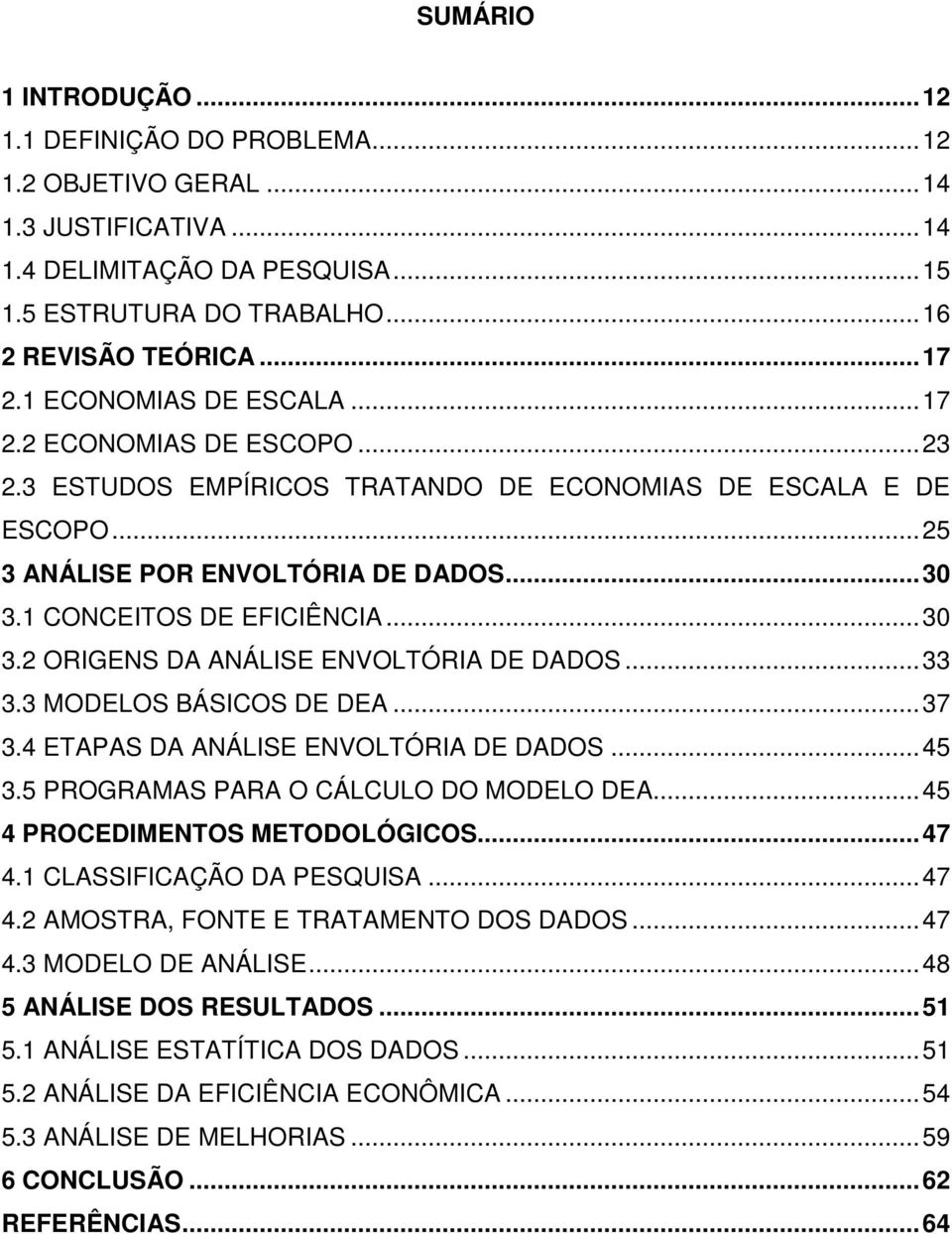 .. 30 3.2 ORIGENS DA ANÁLISE ENVOLTÓRIA DE DADOS... 33 3.3 MODELOS BÁSICOS DE DEA... 37 3.4 ETAPAS DA ANÁLISE ENVOLTÓRIA DE DADOS... 45 3.5 PROGRAMAS PARA O CÁLCULO DO MODELO DEA.