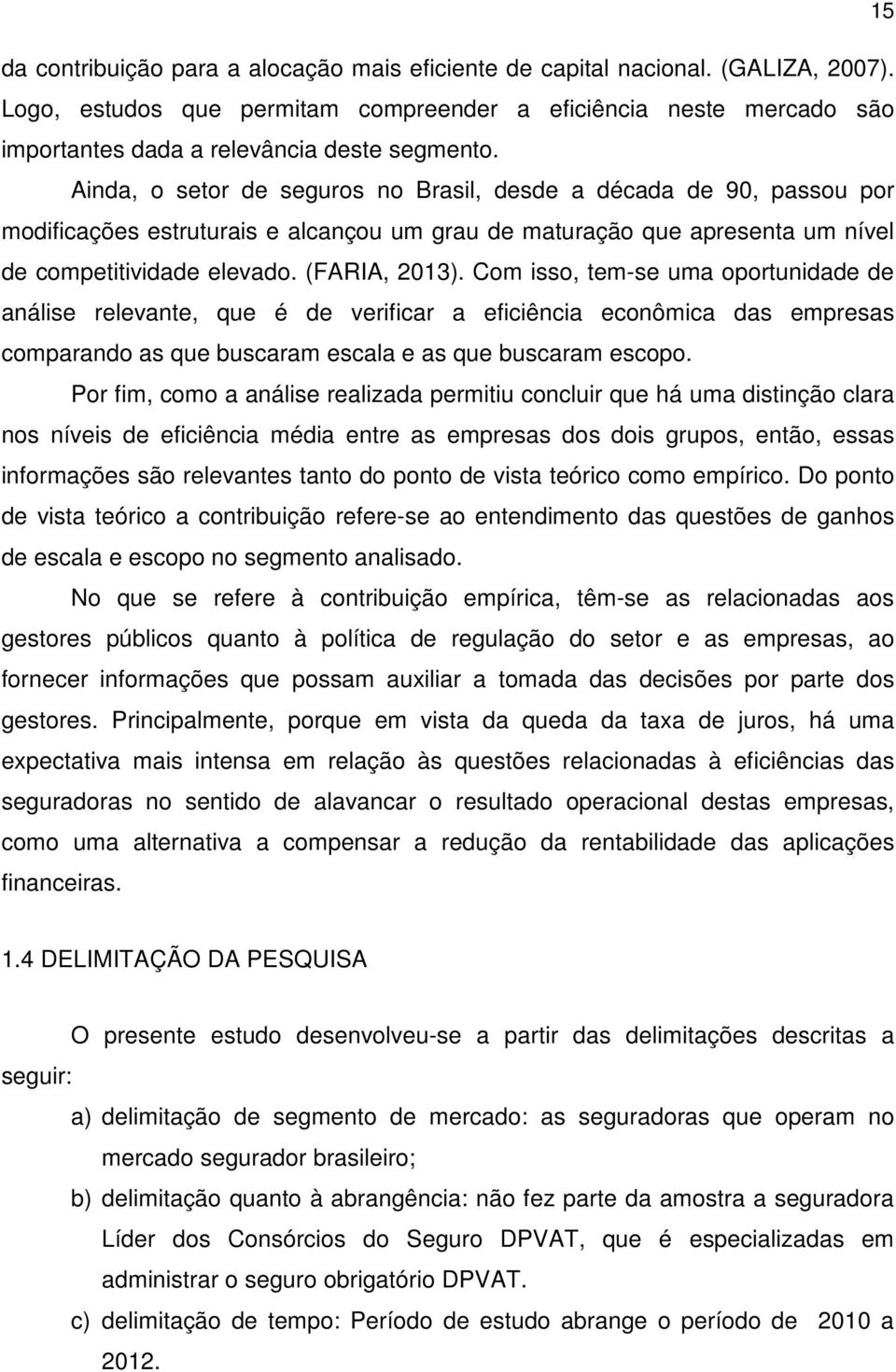 Ainda, o setor de seguros no Brasil, desde a década de 90, passou por modificações estruturais e alcançou um grau de maturação que apresenta um nível de competitividade elevado. (FARIA, 2013).