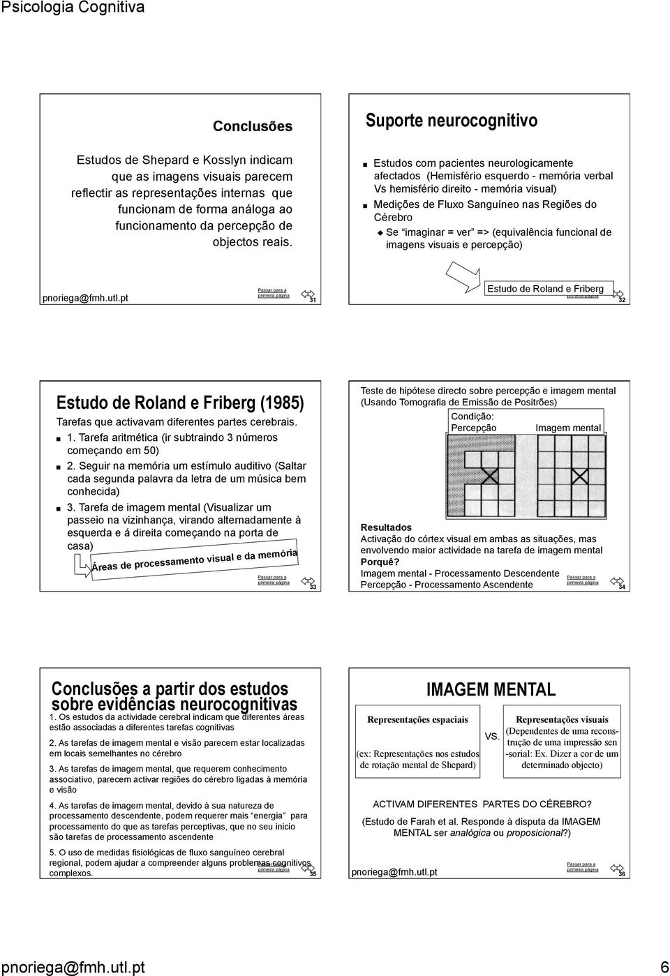 Estudos com pacientes neurologicamente afectados (Hemisfério esquerdo - memória verbal Vs hemisfério direito - memória visual) Medições de Fluxo Sanguíneo nas Regiões do Cérebro Se imaginar = ver =>