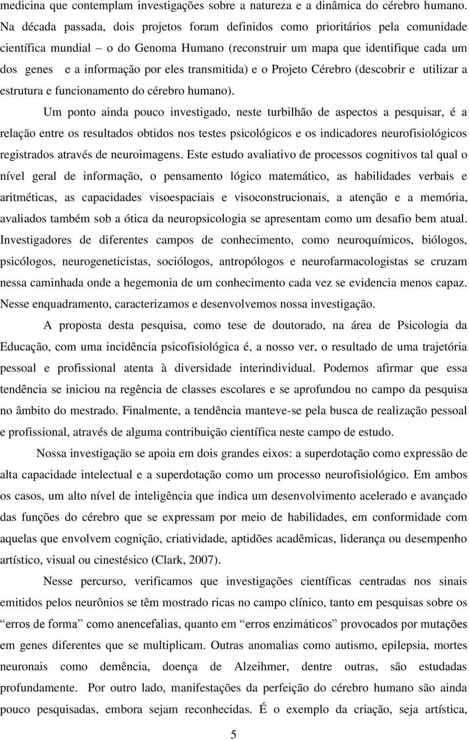 transmitida) e o Projeto Cérebro (descobrir e utilizar a estrutura e funcionamento do cérebro humano).