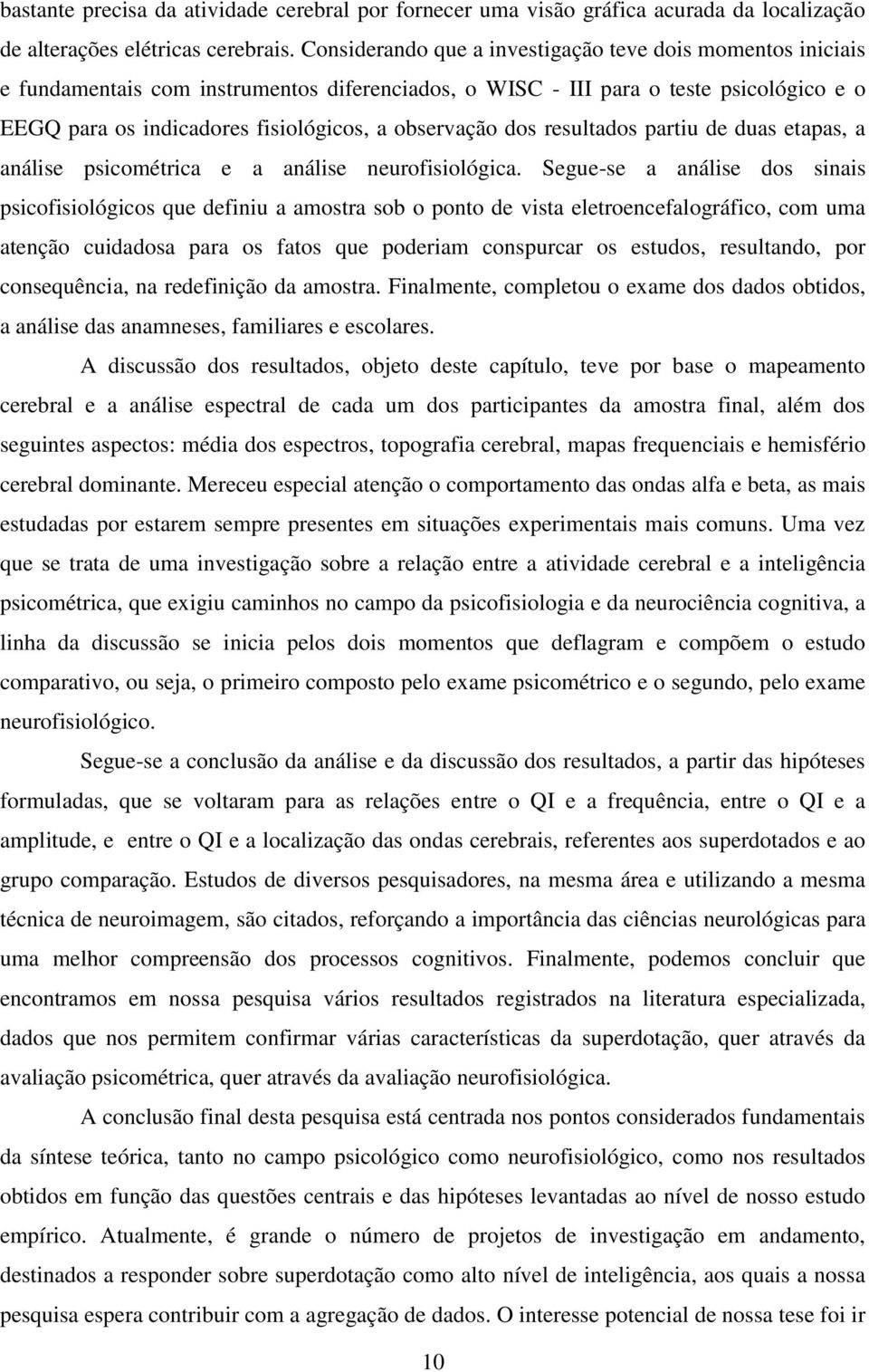 observação dos resultados partiu de duas etapas, a análise psicométrica e a análise neurofisiológica.