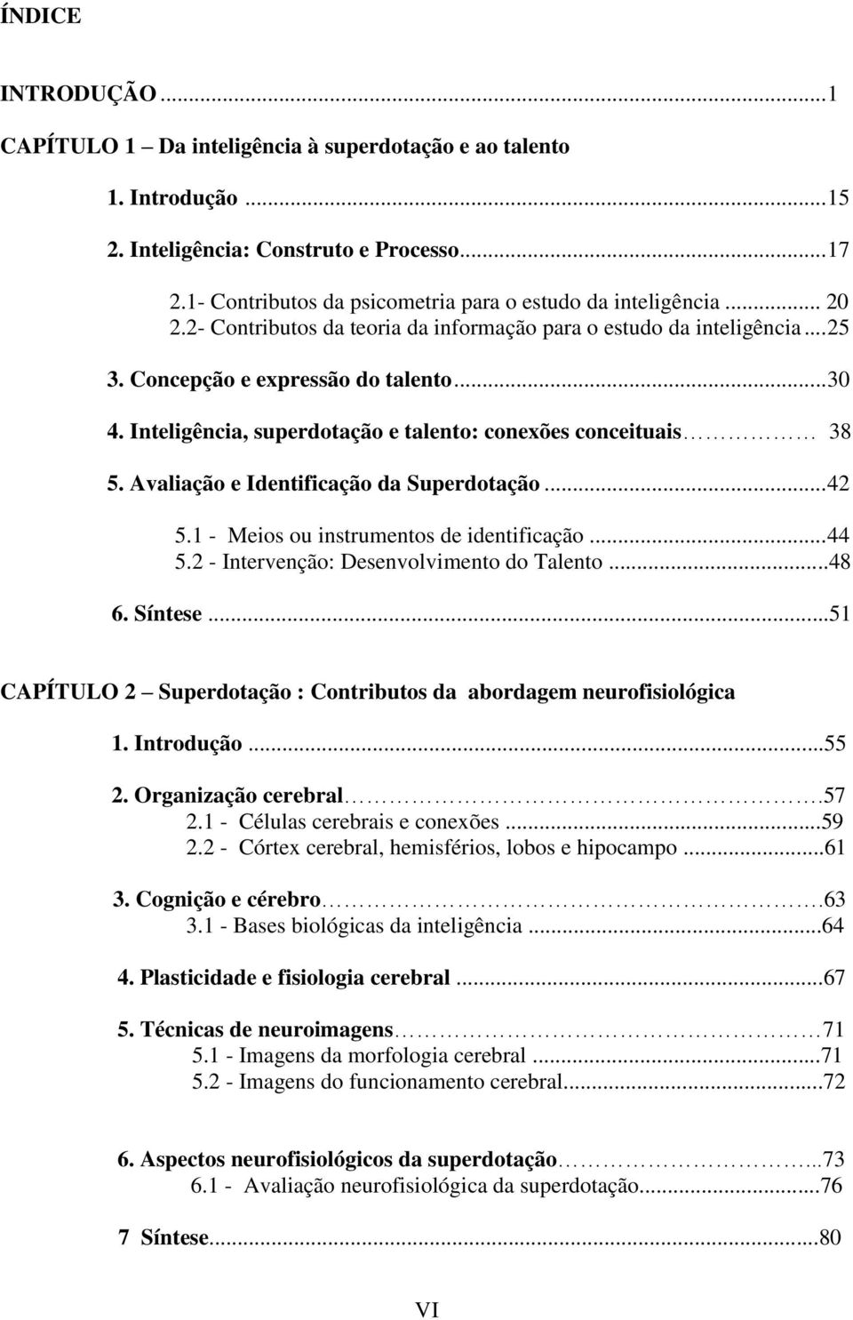 Inteligência, superdotação e talento: conexões conceituais 38 5. Avaliação e Identificação da Superdotação... 42 5.1 - Meios ou instrumentos de identificação... 44 5.