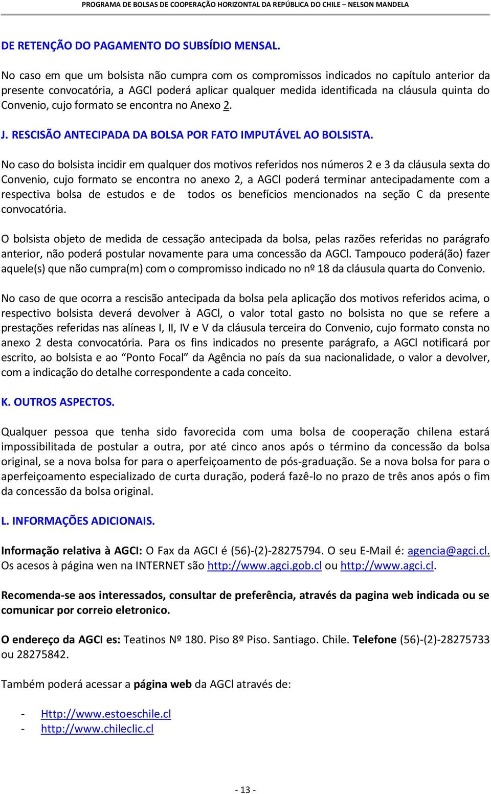 cujo formato se encontra no Anexo 2. J. RESCISÃO ANTECIPADA DA BOLSA POR FATO IMPUTÁVEL AO BOLSISTA.