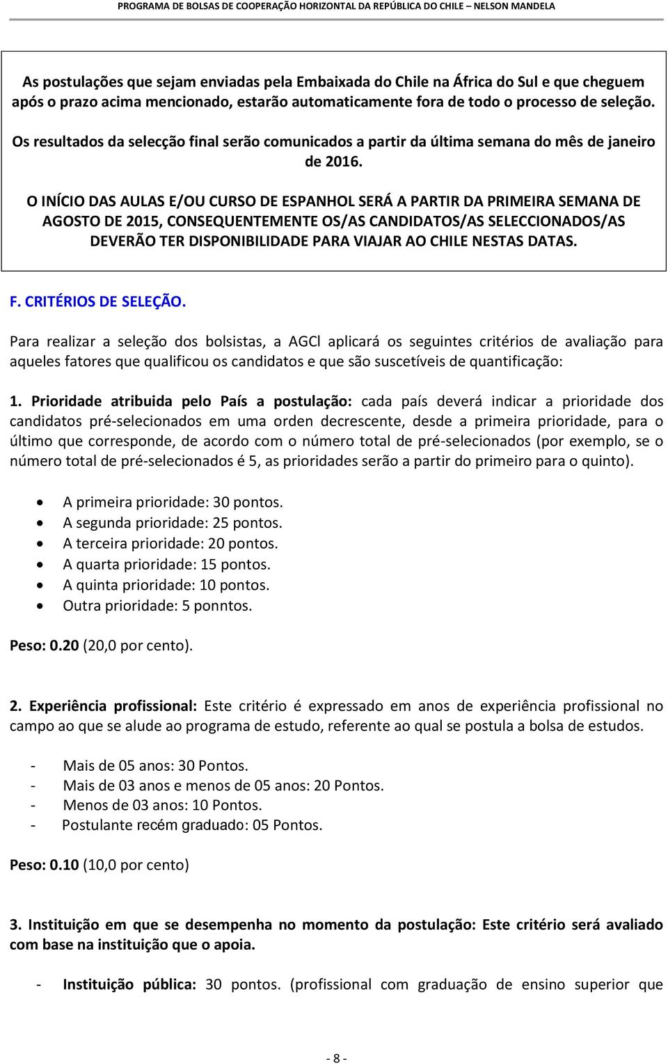 O INÍCIO DAS AULAS E/OU CURSO DE ESPANHOL SERÁ A PARTIR DA PRIMEIRA SEMANA DE AGOSTO DE 2015, CONSEQUENTEMENTE OS/AS CANDIDATOS/AS SELECCIONADOS/AS DEVERÃO TER DISPONIBILIDADE PARA VIAJAR AO CHILE