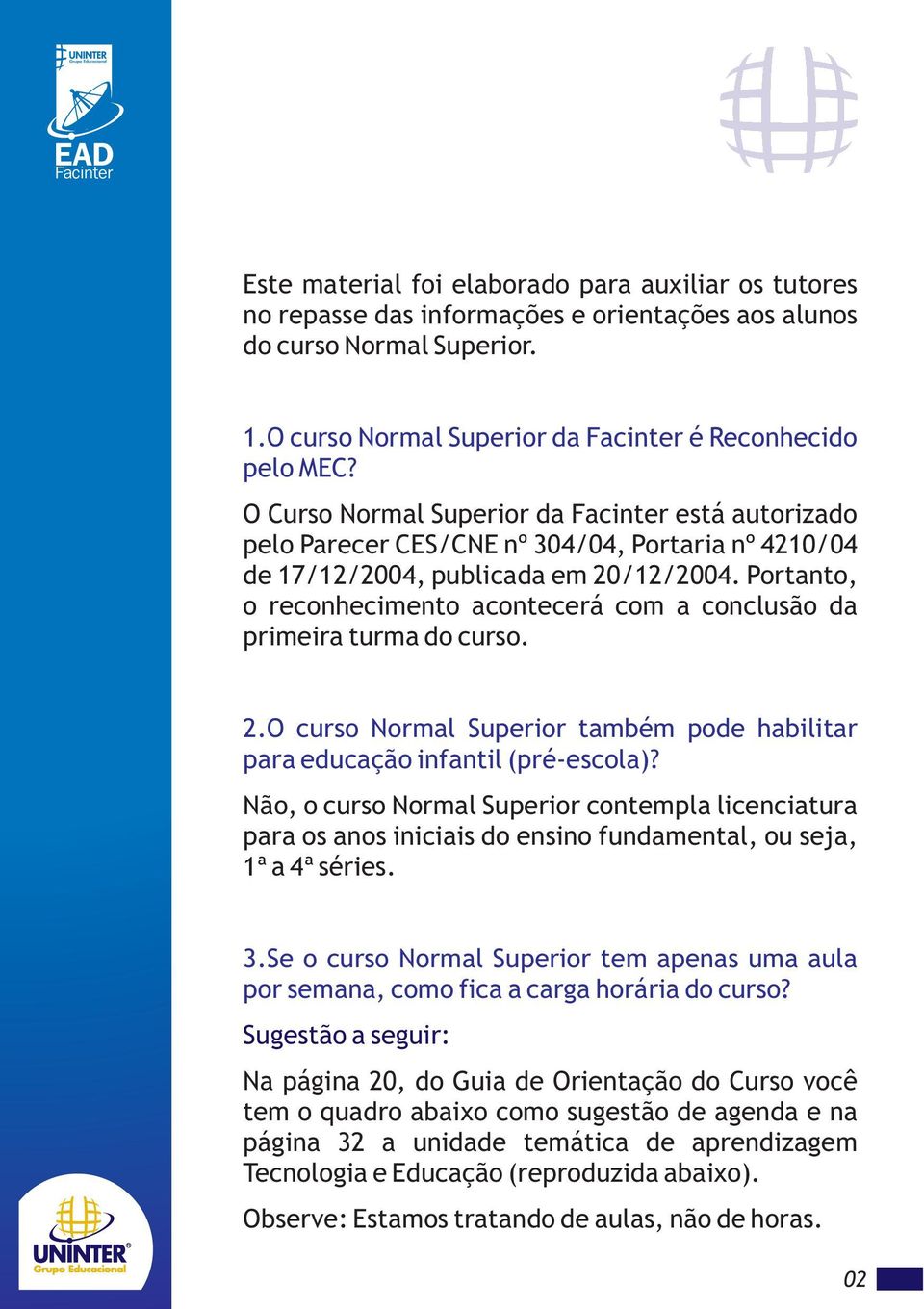 O Curso Normal Superior da Facinter está autorizado pelo Parecer CES/CNE nº 304/04, Portaria nº 4210/04 de 17/12/2004, publicada em 20/12/2004.