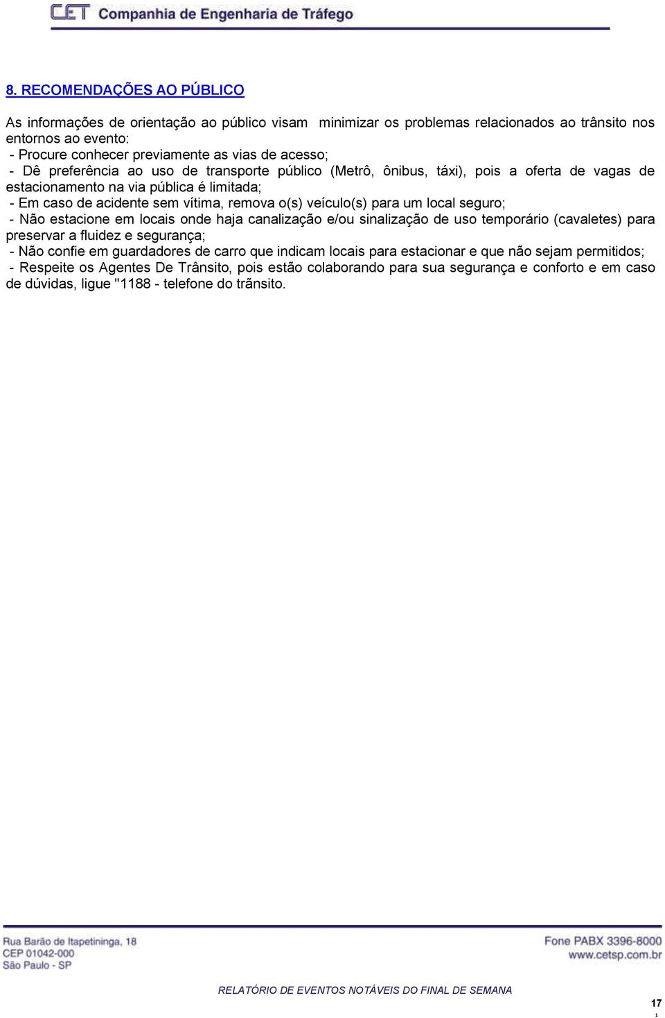 um local seguro; - Não estacione em locais onde haja canalização e/ou sinalização de uso temporário (cavaletes) para preservar a fluidez e segurança; - Não confie em guardadores de carro que