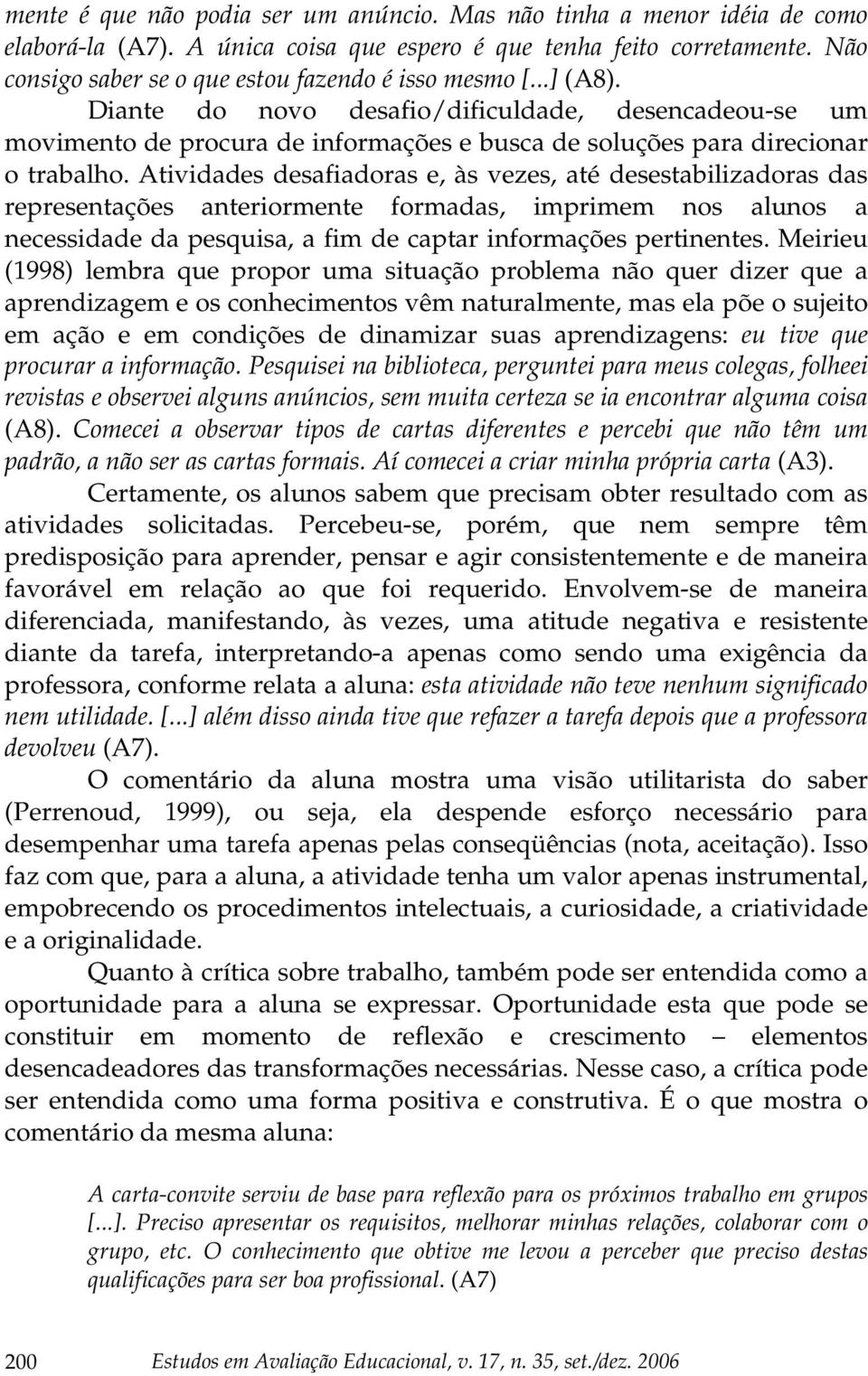 Diante do novo desafio/dificuldade, desencadeou-se um movimento de procura de informações e busca de soluções para direcionar o trabalho.