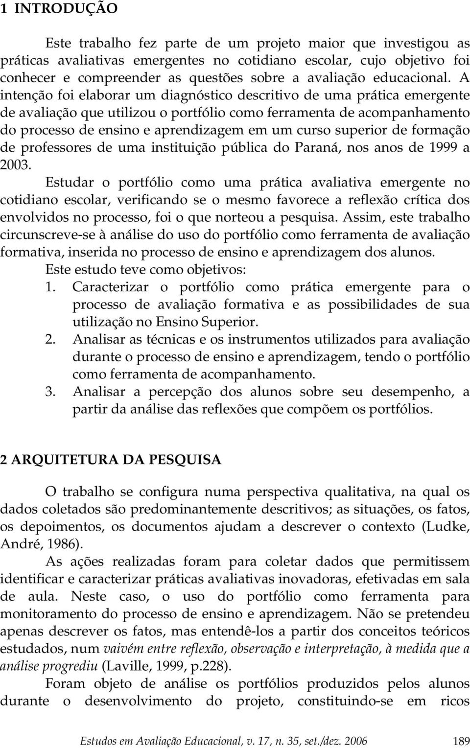 A intenção foi elaborar um diagnóstico descritivo de uma prática emergente de avaliação que utilizou o portfólio como ferramenta de acompanhamento do processo de ensino e aprendizagem em um curso