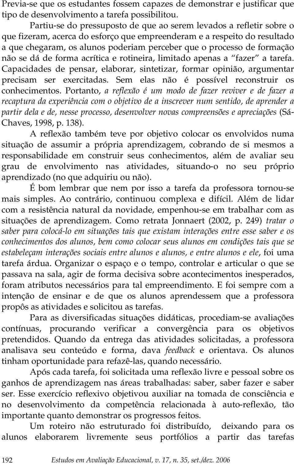 processo de formação não se dá de forma acrítica e rotineira, limitado apenas a fazer a tarefa. Capacidades de pensar, elaborar, sintetizar, formar opinião, argumentar precisam ser exercitadas.