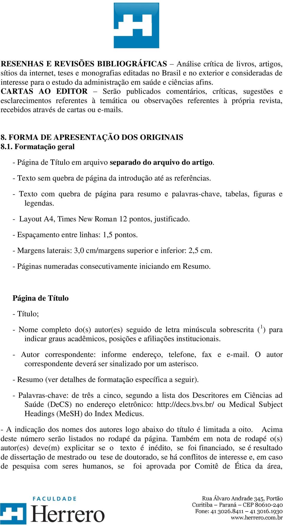 CARTAS AO EDITOR Serão publicados comentários, críticas, sugestões e esclarecimentos referentes à temática ou observações referentes à própria revista, recebidos através de cartas ou e-mails. 8.