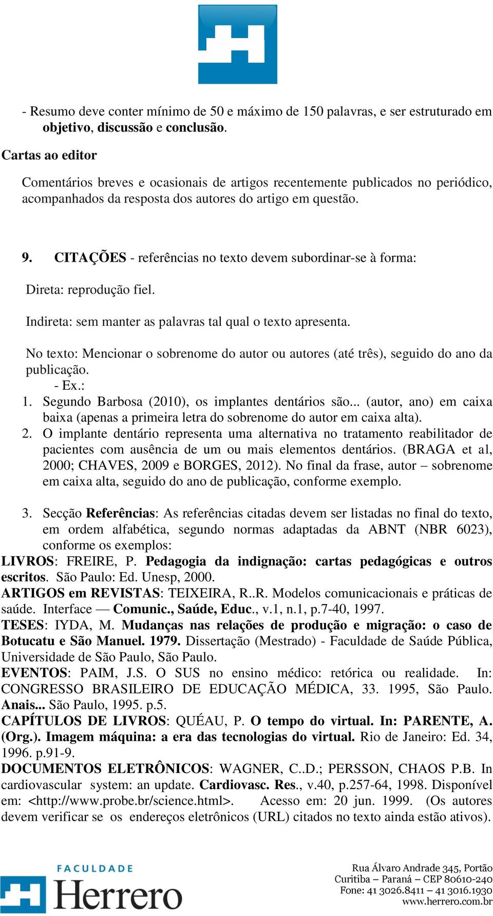 CITAÇÕES - referências no texto devem subordinar-se à forma: Direta: reprodução fiel. Indireta: sem manter as palavras tal qual o texto apresenta.