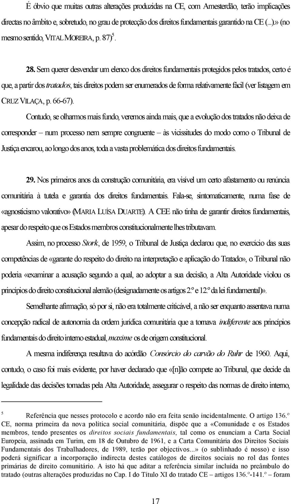 Sem querer desvendar um elenco dos direitos fundamentais protegidos pelos tratados, certo é que, a partir dos tratados, tais direitos podem ser enumerados de forma relativamente fácil (ver listagem