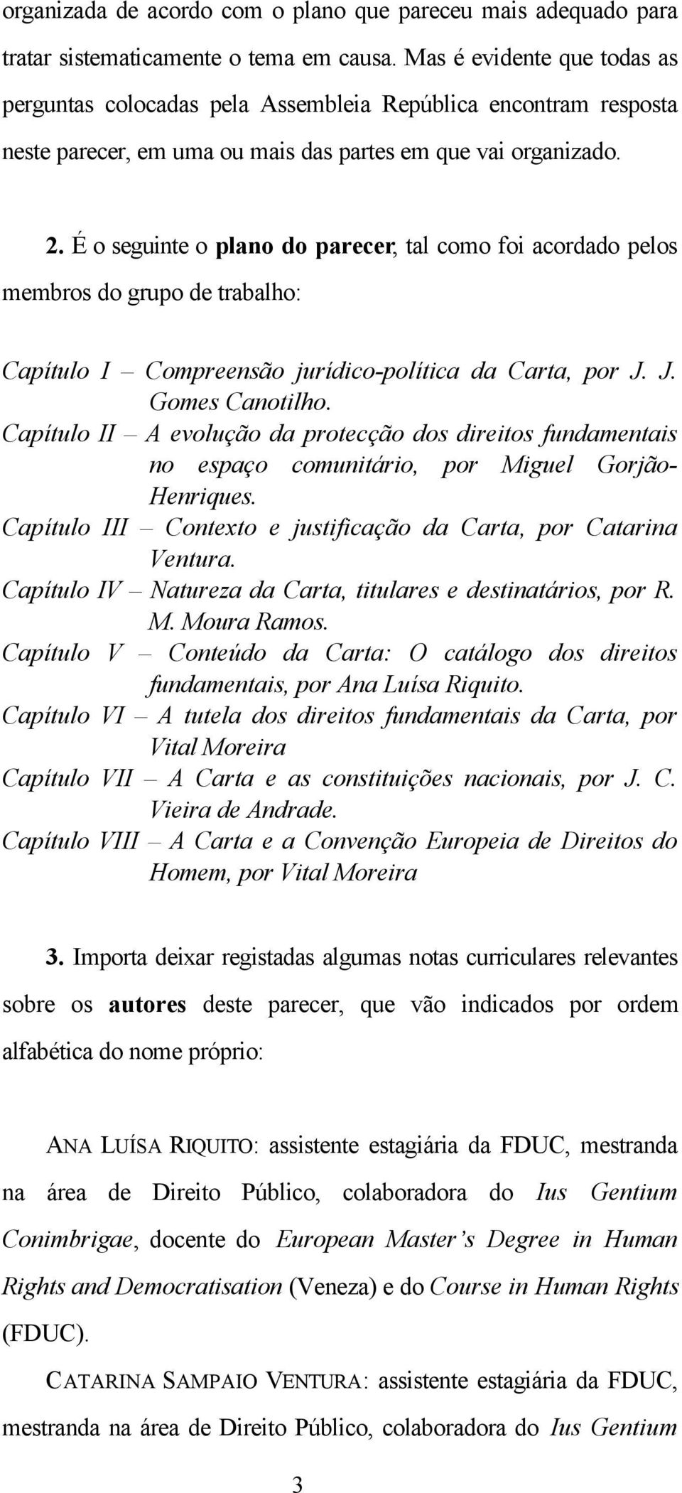 É o seguinte o plano do parecer, tal como foi acordado pelos membros do grupo de trabalho: Capítulo I Compreensão jurídico-política da Carta, por J. J. Gomes Canotilho.