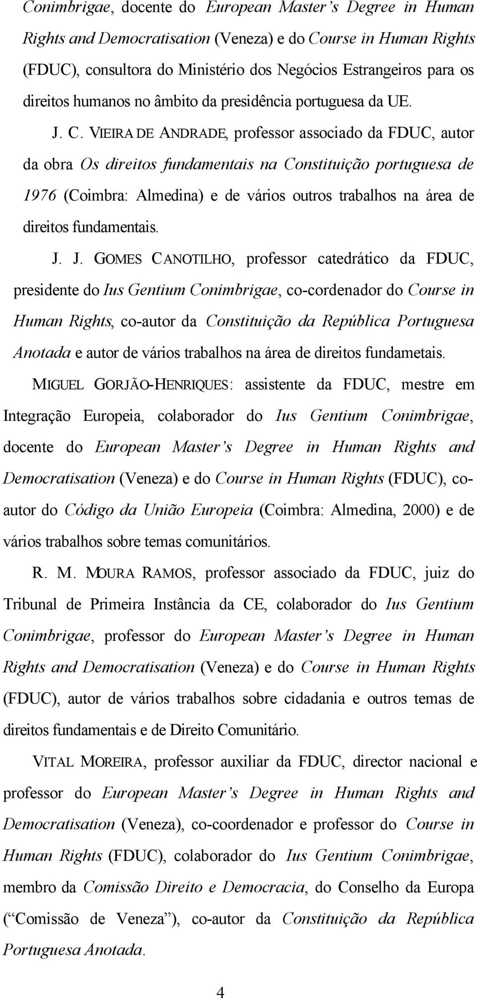 VIEIRA DE ANDRADE, professor associado da FDUC, autor da obra Os direitos fundamentais na Constituição portuguesa de 1976 (Coimbra: Almedina) e de vários outros trabalhos na área de direitos