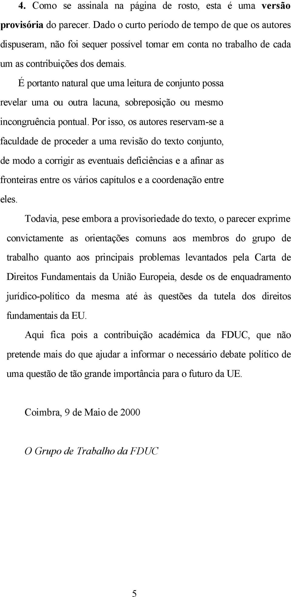 É portanto natural que uma leitura de conjunto possa revelar uma ou outra lacuna, sobreposição ou mesmo incongruência pontual.