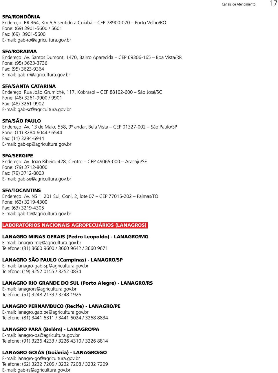 br SFA/SANTA CATARINA Endereço: Rua João Grumiché, 117, Kobrasol CEP 88102-600 São José/SC Fone: (48) 3261-9900 / 9901 Fax: (48) 3261-9902 E-mail: gab-sc@agricultura.gov.br SFA/SÃO PAULO Endereço: Av.