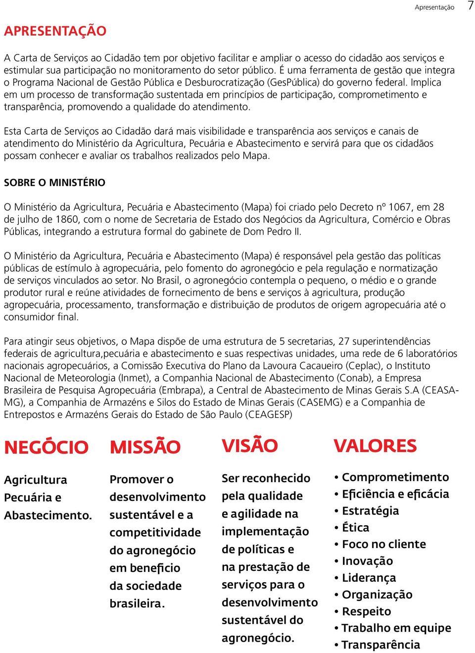 Implica em um processo de transformação sustentada em princípios de participação, comprometimento e transparência, promovendo a qualidade do atendimento.