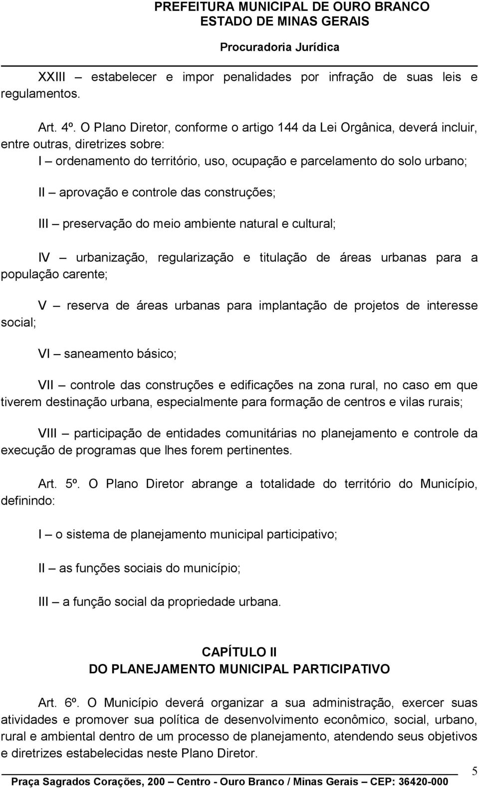 controle das construções; III preservação do meio ambiente natural e cultural; IV urbanização, regularização e titulação de áreas urbanas para a população carente; V reserva de áreas urbanas para