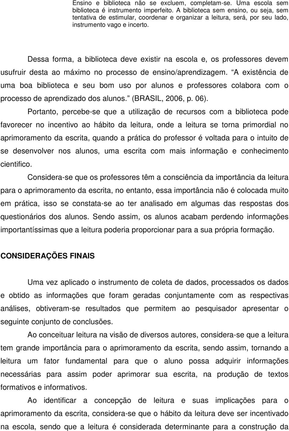 Dessa forma, a biblioteca deve existir na escola e, os professores devem usufruir desta ao máximo no processo de ensino/aprendizagem.