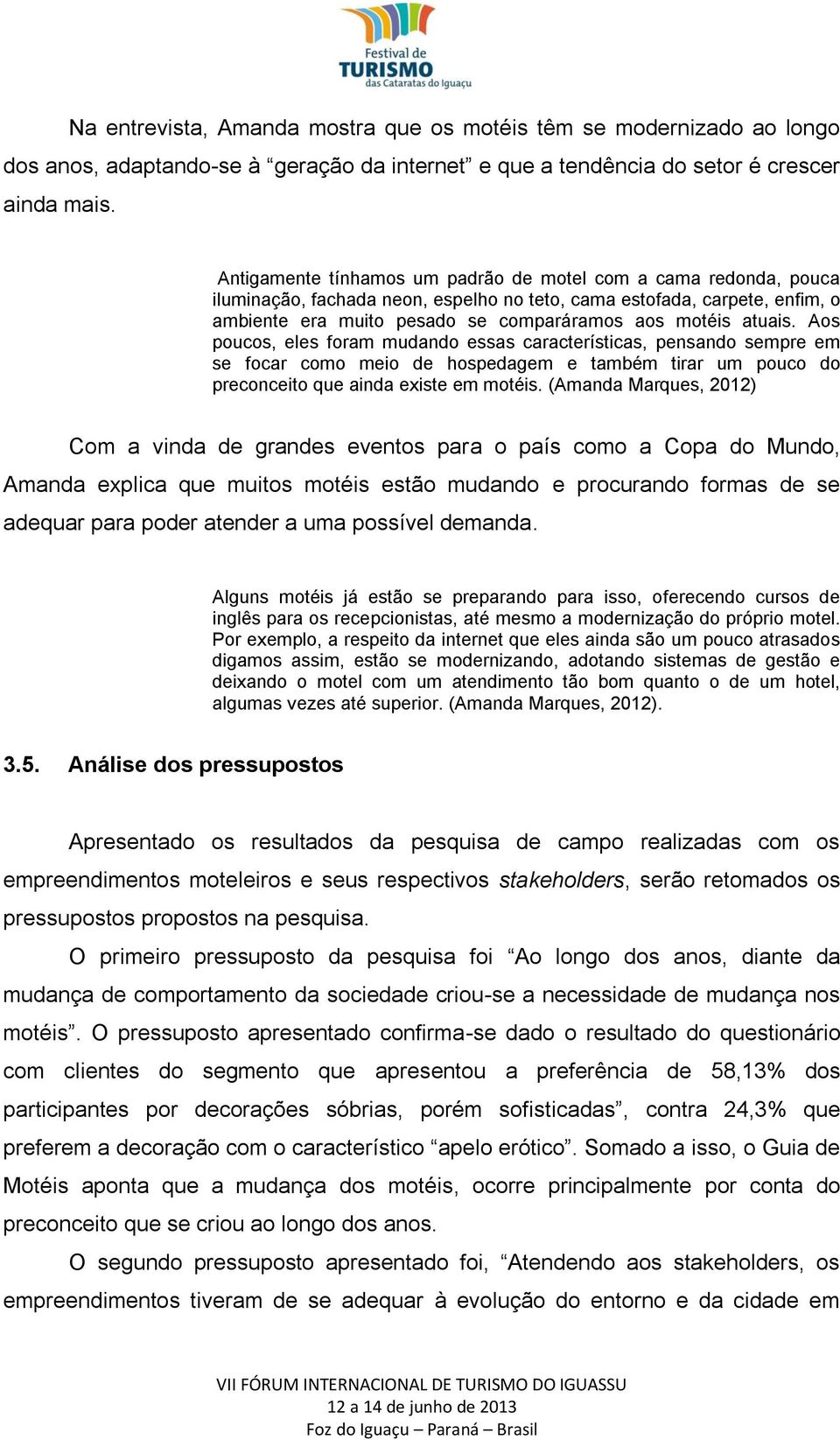 atuais. Aos poucos, eles foram mudando essas características, pensando sempre em se focar como meio de hospedagem e também tirar um pouco do preconceito que ainda existe em motéis.