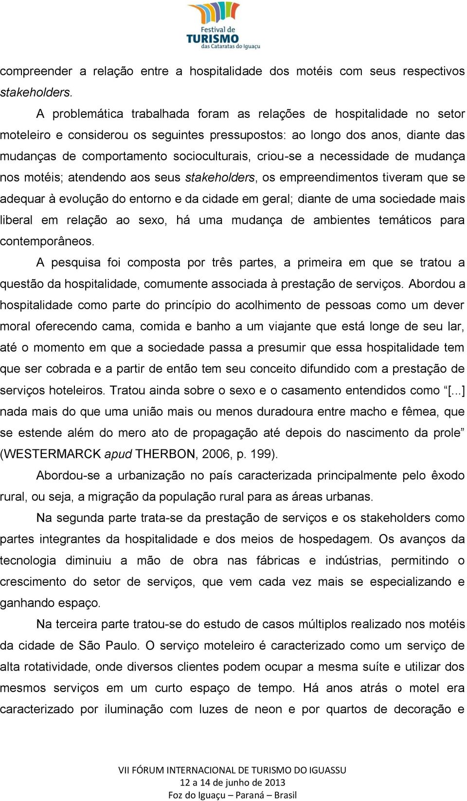 criou-se a necessidade de mudança nos motéis; atendendo aos seus stakeholders, os empreendimentos tiveram que se adequar à evolução do entorno e da cidade em geral; diante de uma sociedade mais