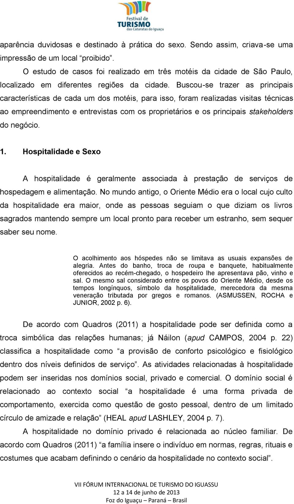 Buscou-se trazer as principais características de cada um dos motéis, para isso, foram realizadas visitas técnicas ao empreendimento e entrevistas com os proprietários e os principais stakeholders do