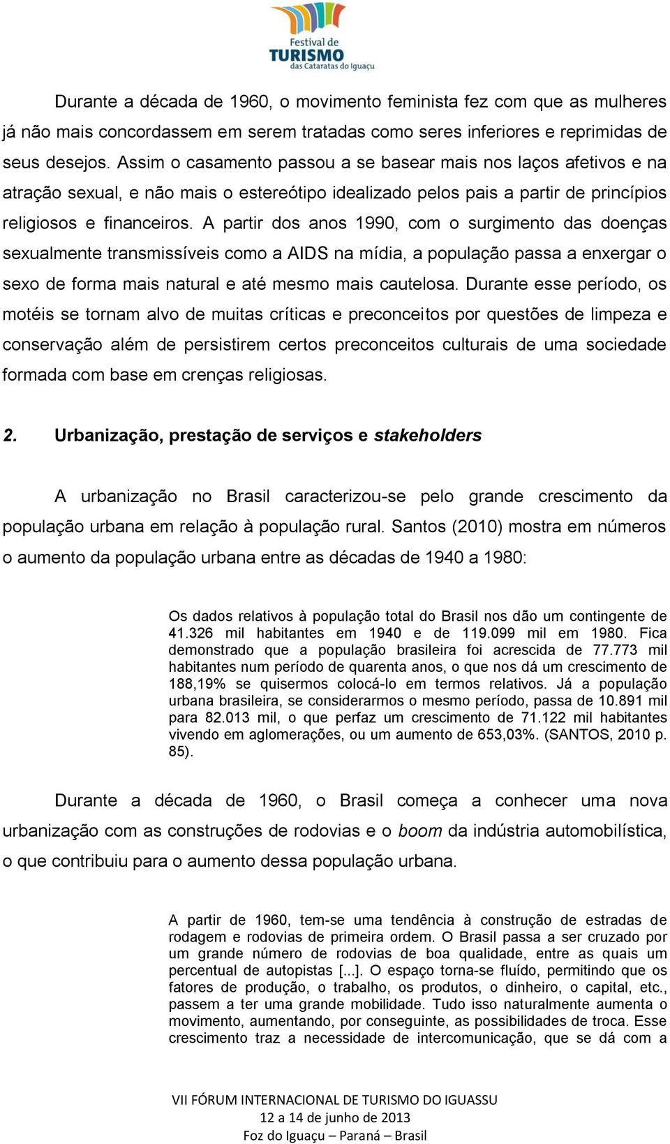 A partir dos anos 1990, com o surgimento das doenças sexualmente transmissíveis como a AIDS na mídia, a população passa a enxergar o sexo de forma mais natural e até mesmo mais cautelosa.