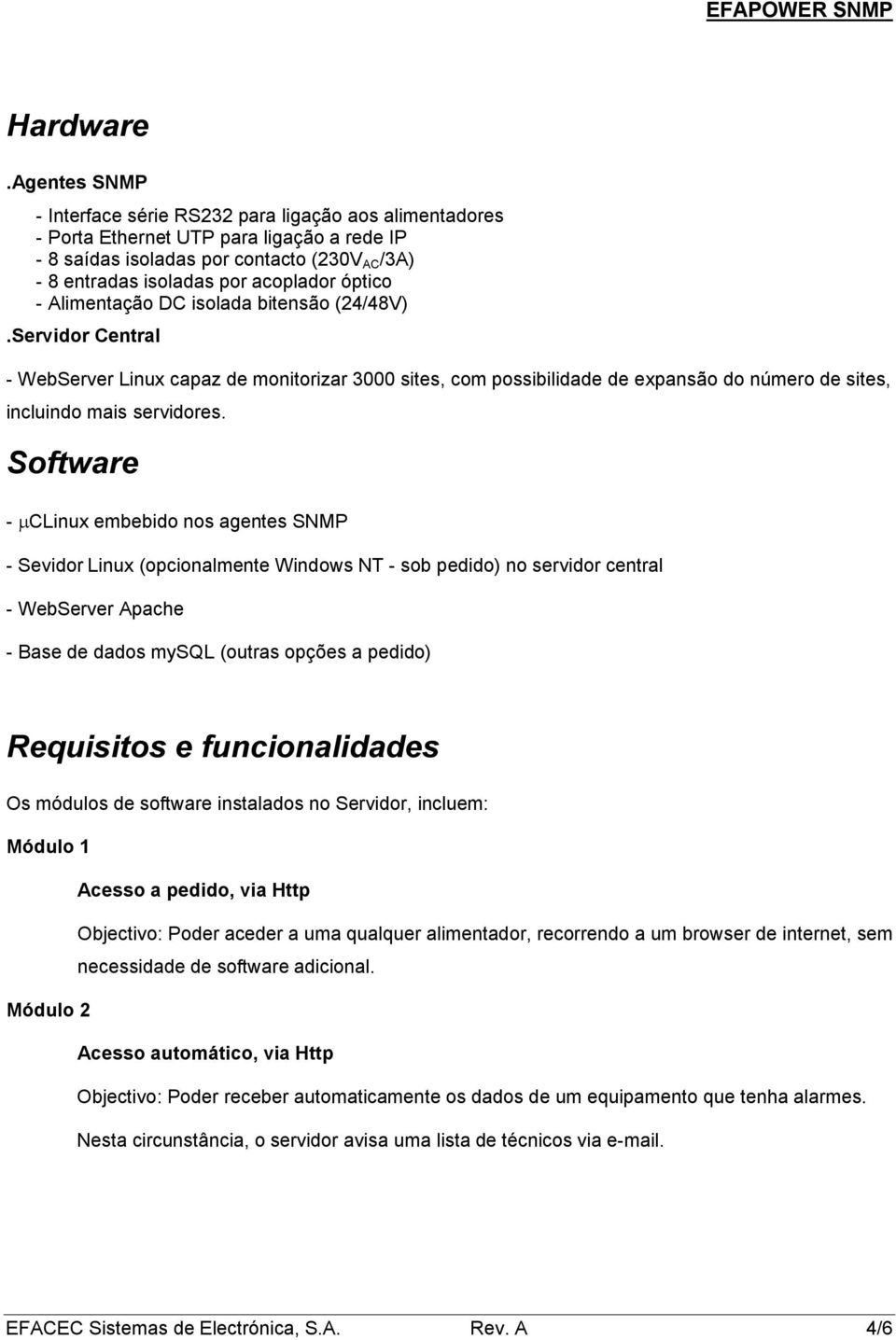 Alimentação DC isolada bitensão (24/48V).Servidor Central - WebServer Linux capaz de monitorizar 3000 sites, com possibilidade de expansão do número de sites, incluindo mais servidores.