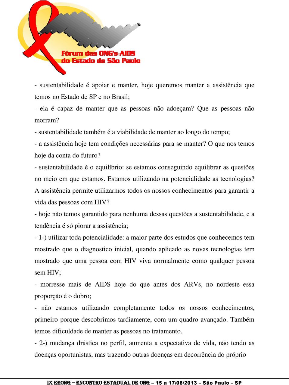 - sustentabilidade é o equilíbrio: se estamos conseguindo equilibrar as questões no meio em que estamos. Estamos utilizando na potencialidade as tecnologias?