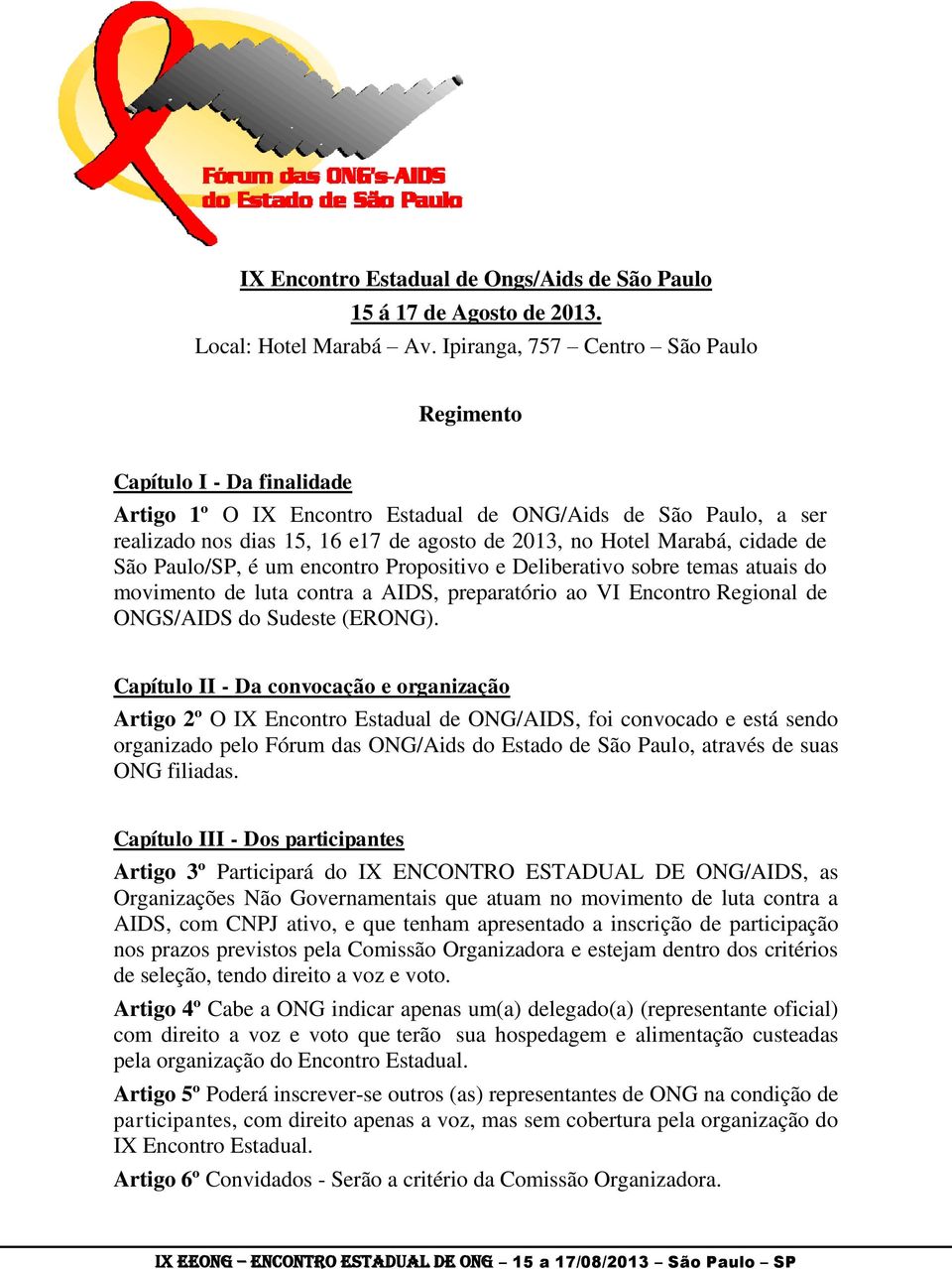 cidade de São Paulo/SP, é um encontro Propositivo e Deliberativo sobre temas atuais do movimento de luta contra a AIDS, preparatório ao VI Encontro Regional de ONGS/AIDS do Sudeste (ERONG).