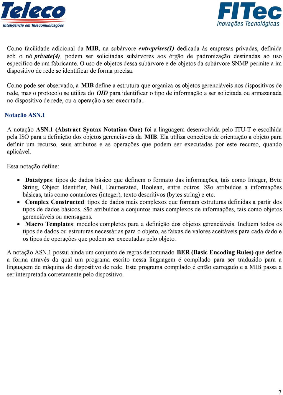 Como pode ser observado, a MIB define a estrutura que organiza os objetos gerenciáveis nos dispositivos de rede, mas o protocolo se utiliza do OID para identificar o tipo de informação a ser